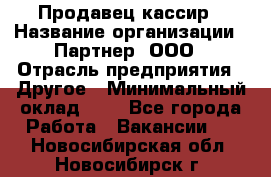 Продавец-кассир › Название организации ­ Партнер, ООО › Отрасль предприятия ­ Другое › Минимальный оклад ­ 1 - Все города Работа » Вакансии   . Новосибирская обл.,Новосибирск г.